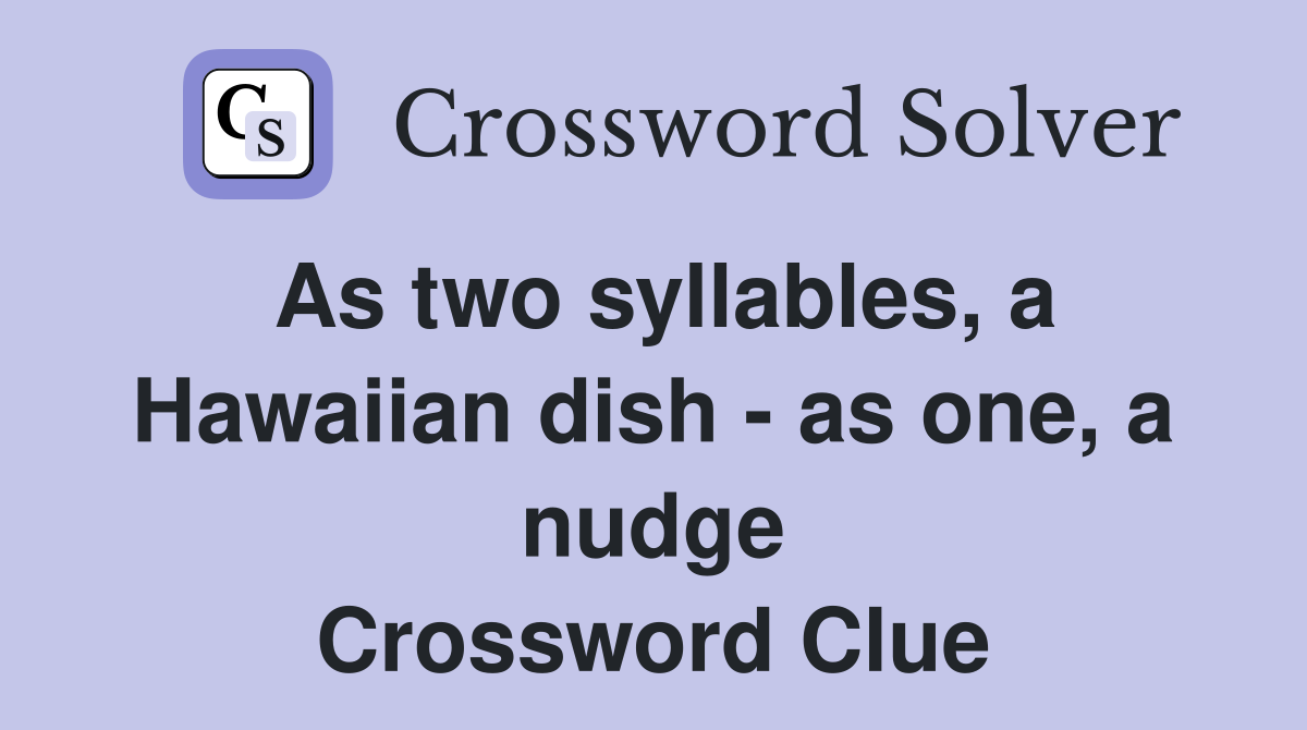 As two syllables, a Hawaiian dish as one, a nudge Crossword Clue